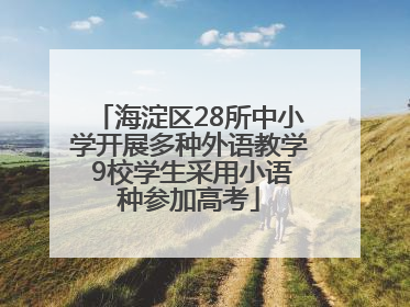 海淀区28所中小学开展多种外语教学 9校学生采用小语种参加高考
